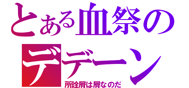 とある血祭のデデーン（所詮屑は屑なのだ）