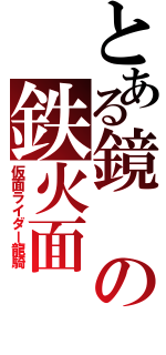 とある鏡の鉄火面（仮面ライダー龍騎）