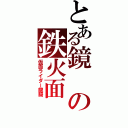 とある鏡の鉄火面（仮面ライダー龍騎）