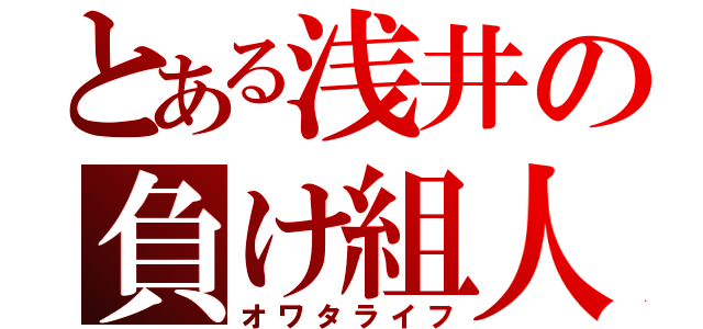 とある浅井の負け組人生（オワタライフ）