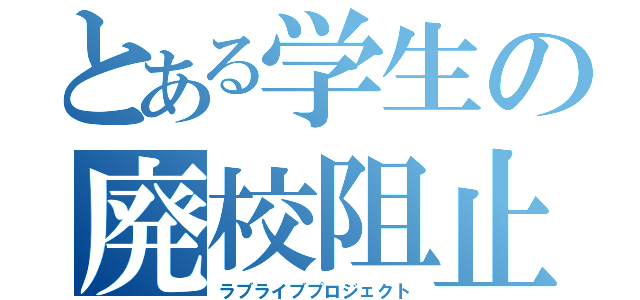 とある学生の廃校阻止（ラブライブプロジェクト）