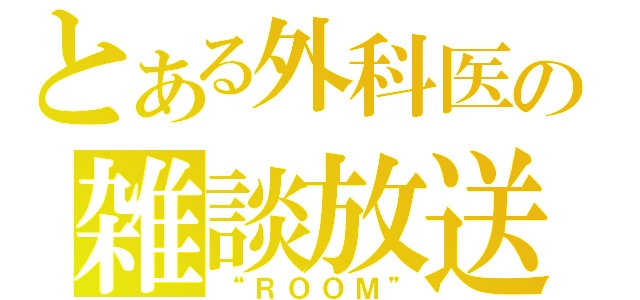 とある外科医の雑談放送（“ＲＯＯＭ”）