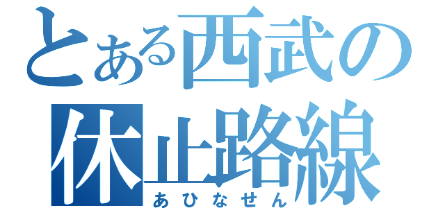 とある西武の休止路線（あひなせん）