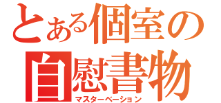 とある個室の自慰書物（マスターベーション）