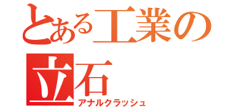 とある工業の立石（アナルクラッシュ）