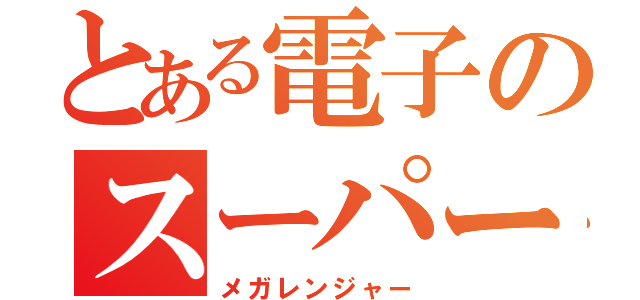 とある電子のスーパー戦隊（メガレンジャー）