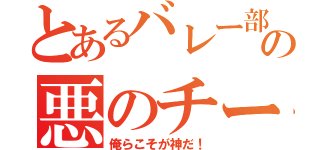 とあるバレー部の悪のチーム（俺らこそが神だ！）