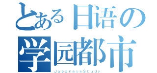 とある日语の学园都市（ＪａｐａｎｅｓｅＳｔｕｄｙ）