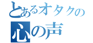 とあるオタクの心の声（）