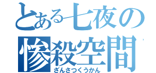 とある七夜の惨殺空間（ざんさつくうかん）