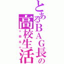 とあるＢＡＧ長の高校生活（☆弥生☆）