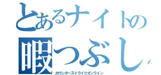 とあるナイトの暇つぶし（カウンターストライクオンライン）