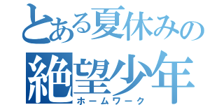 とある夏休みの絶望少年ＩＩ（ホームワーク）