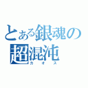 とある銀魂の超混沌（カオス）