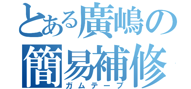 とある廣嶋の簡易補修（ガムテープ）