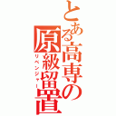 とある高専の原級留置者（リベンジャー）