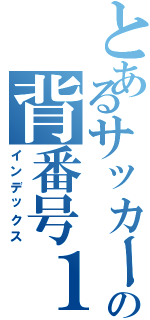 とあるサッカー馬鹿の背番号１０（インデックス）