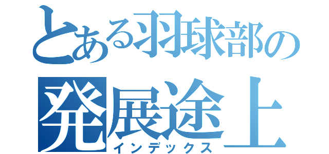 とある羽球部の発展途上者（インデックス）