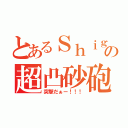 とあるＳｈｉｇｅの超凸砂砲（突撃だぁー！！！）