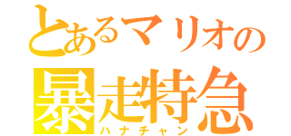 とあるマリオの暴走特急（ハナチャン）