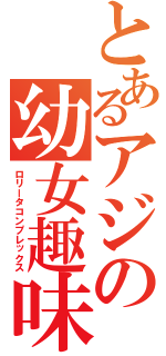 とあるアジの幼女趣味（ロリータコンプレックス）