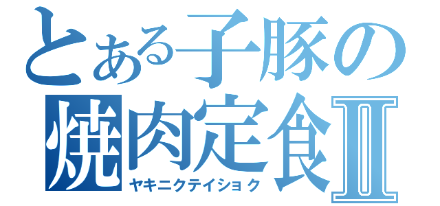 とある子豚の焼肉定食Ⅱ（ヤキニクテイショク）