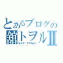 とあるブログの舘トヲルⅡ（なんで ２やねん！）