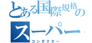 とある国際規格のスーパー車掌（コンダクター）