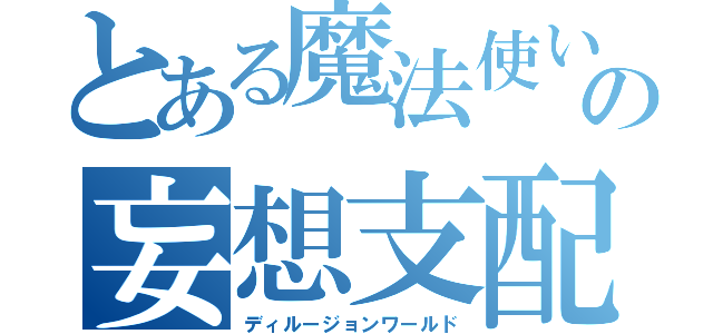 とある魔法使い見習いの妄想支配（ディルージョンワールド）