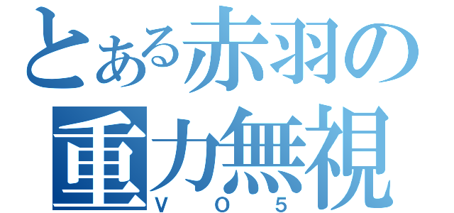 とある赤羽の重力無視（ＶＯ５）