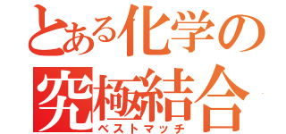 とある化学の究極結合（ベストマッチ）