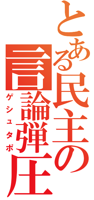 とある民主の言論弾圧（ゲシュタポ）