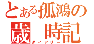 とある孤鴻の歳 時記（ダイアリー）