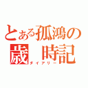 とある孤鴻の歳 時記（ダイアリー）