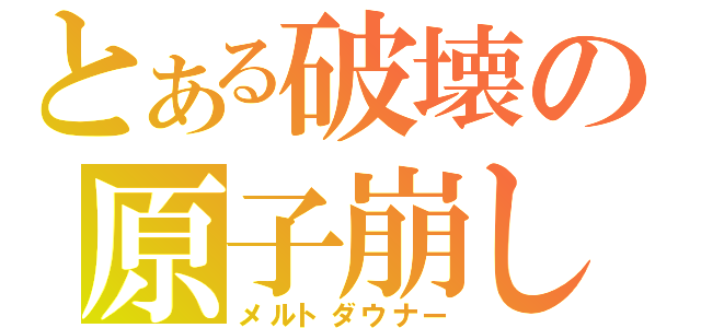 とある破壊の原子崩し（メルトダウナー）