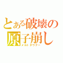 とある破壊の原子崩し（メルトダウナー）