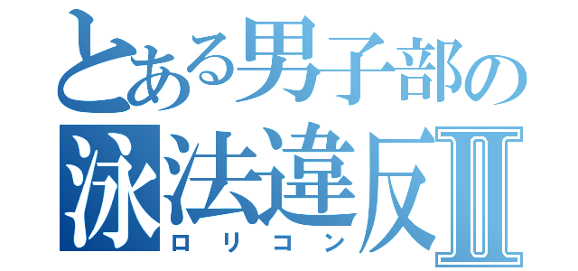 とある男子部の泳法違反Ⅱ（ロリコン）