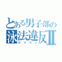 とある男子部の泳法違反Ⅱ（ロリコン）