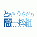 とあるうさぎの高一松組（ありがとう）