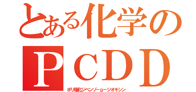 とある化学のＰＣＤＤ（ポリ塩化ジベンゾ－ｐ－ジオキシン）