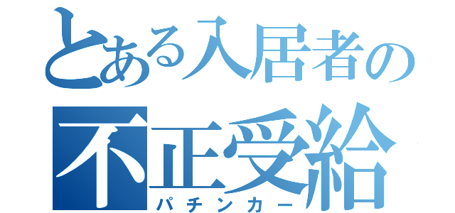 とある入居者の不正受給（パチンカー）