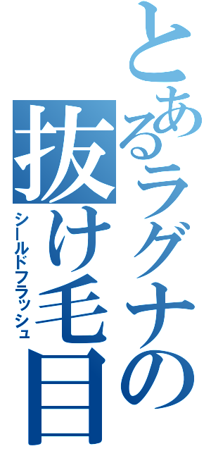 とあるラグナの抜け毛目録（シールドフラッシュ）