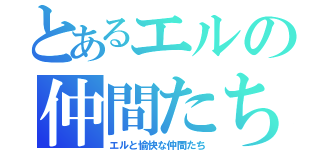 とあるエルの仲間たち（エルと愉快な仲間たち）