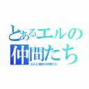 とあるエルの仲間たち（エルと愉快な仲間たち）