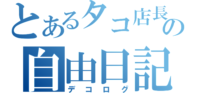 とあるタコ店長の自由日記（デコログ）