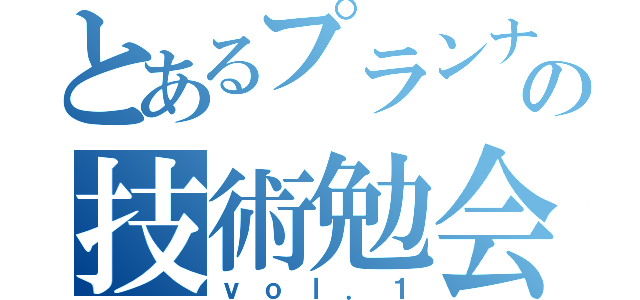 とあるプランナの技術勉会（ｖｏｌ．１）