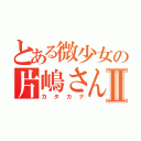 とある微少女の片嶋さんⅡ（カタカナ）