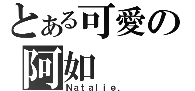 とある可愛の阿如（Ｎａｔａｌｉｅ．）