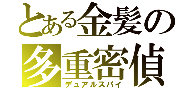 とある金髪の多重密偵（デュアルスパイ）