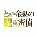 とある金髪の多重密偵（デュアルスパイ）